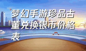 梦幻手游珍品古董兑换银币价格表