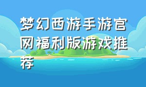 梦幻西游手游官网福利版游戏推荐
