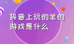 抖音上玩的羊的游戏是什么