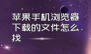 苹果手机浏览器下载的文件怎么找