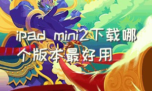 ipad mini2下载哪个版本最好用