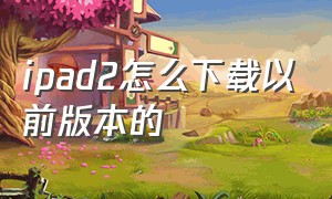 ipad2怎么下载以前版本的