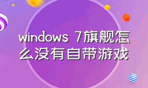 windows 7旗舰怎么没有自带游戏