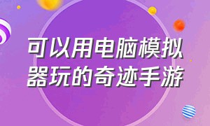 可以用电脑模拟器玩的奇迹手游