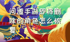 问道手游即将删除的角色怎么恢复