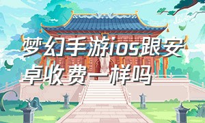 梦幻手游ios跟安卓收费一样吗