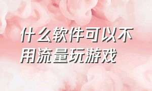 什么软件可以不用流量玩游戏