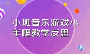 小班音乐游戏小手爬教学反思