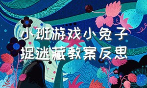 小班游戏小兔子捉迷藏教案反思