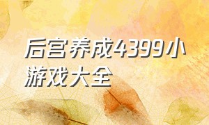 后宫养成4399小游戏大全（4399小游戏公主养成计划结局）