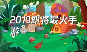 2019即将最火手游