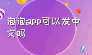 泡泡app可以发中文吗（泡泡app怎么弄中文）