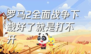 罗马2全面战争下载好了就是打不开