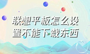 联想平板怎么设置不能下载东西