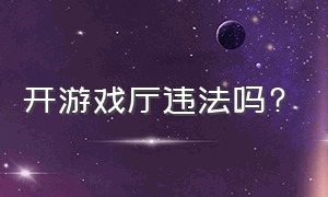 开游戏厅违法吗?