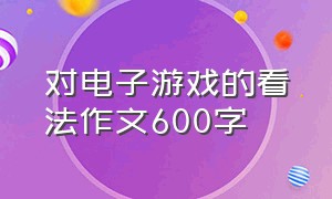 对电子游戏的看法作文600字