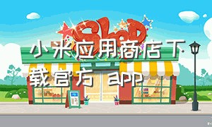 小米应用商店下载官方 app（小米应用商店下载官方最新版本）