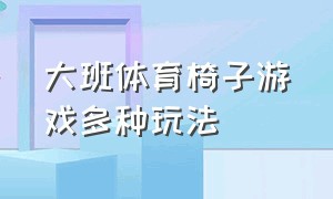 大班体育椅子游戏多种玩法