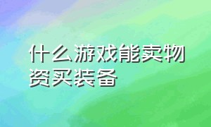 什么游戏能卖物资买装备