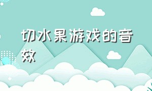 切水果游戏的音效