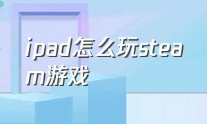 Ipad怎么玩steam游戏