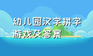 幼儿园汉字拼字游戏及答案