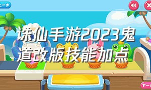 诛仙手游2023鬼道改版技能加点