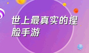 世上最真实的捏脸手游（世上最真实的捏脸手游下载）