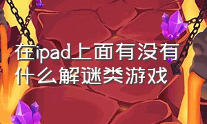 在ipad上面有没有什么解谜类游戏