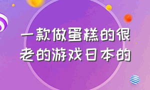 一款做蛋糕的很老的游戏日本的