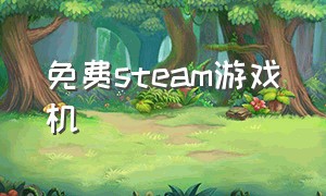 免费steam游戏机（steam游戏机游戏列表）