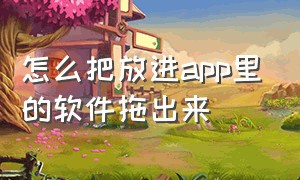 怎么把放进app里的软件拖出来