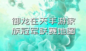 御龙在天手游家族冠军联赛地图