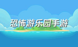 恐怖游乐园手游（恐怖游戏修复游乐园）