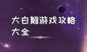 大白鹅游戏攻略大全