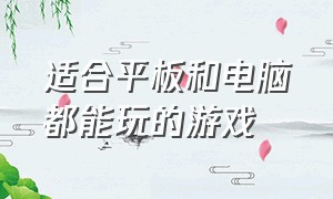 适合平板和电脑都能玩的游戏（适合大屏幕平板玩的游戏）