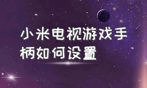 小米电视游戏手柄如何设置（小米电视怎样连接有线游戏手柄）