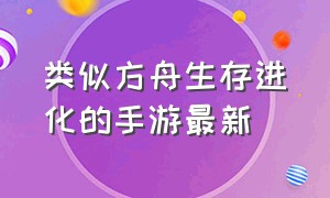 类似方舟生存进化的手游最新