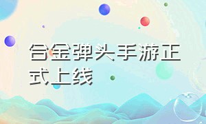 合金弹头手游正式上线（合金弹头手游居然是腾讯游戏）