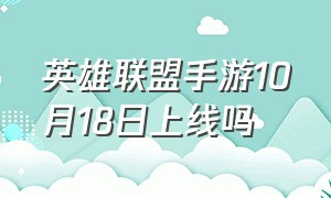 英雄联盟手游10月18日上线吗（英雄联盟手游是12月18日上线吗）