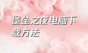 堡垒之夜电脑下载方法（《堡垒之夜》电脑怎么下载?）