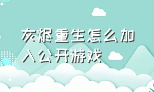 灰烬重生怎么加入公开游戏