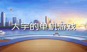 大宇的单机游戏（大宇公司游戏大全）