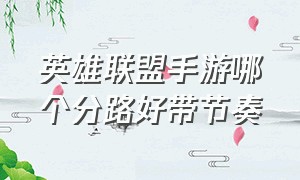 英雄联盟手游哪个分路好带节奏