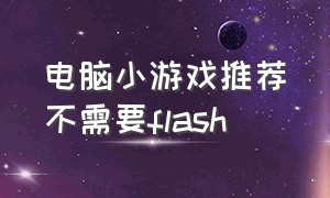 电脑小游戏推荐不需要flash