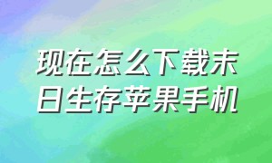 现在怎么下载末日生存苹果手机