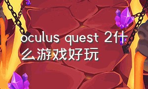 oculus quest 2什么游戏好玩