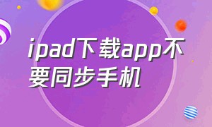 ipad下载app不要同步手机