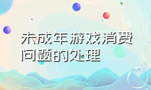 未成年游戏消费问题的处理（未成年游戏退费）