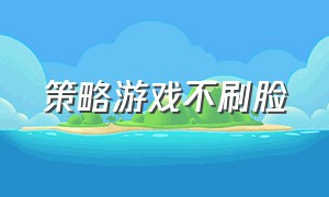 策略游戏不刷脸（不氪金的策略模拟游戏）